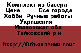 Комплект из бисера › Цена ­ 400 - Все города Хобби. Ручные работы » Украшения   . Ивановская обл.,Тейковский р-н